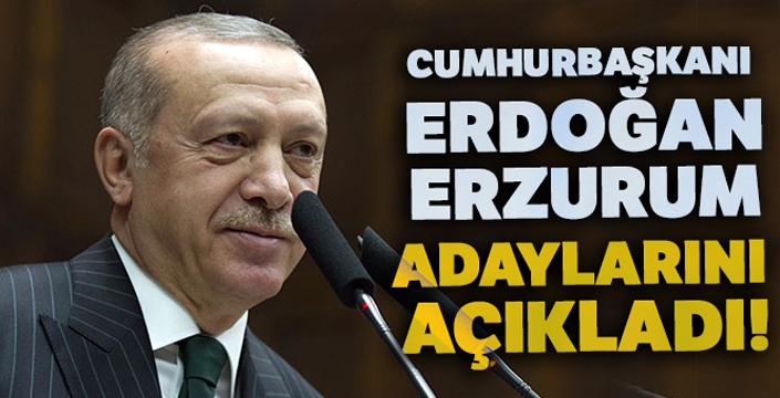 Cumhurbaşkanı Erdoğan Erzurum adaylarını açıkladı!