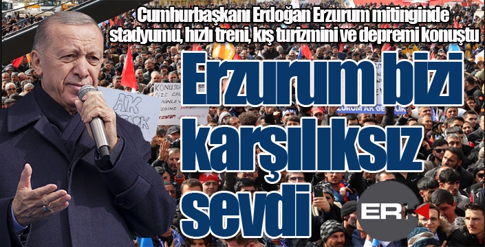 Cumhurbaşkanı Erdoğan: Erzurum bizi karşılıksız sevdi...