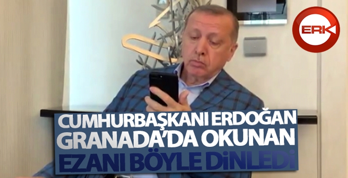 Cumhurbaşkanı Erdoğan, Granada'da okunan ezanı böyle dinledi