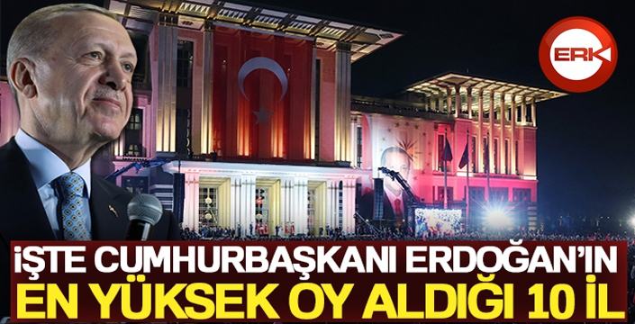 Cumhurbaşkanı Erdoğan'ın en yüksek oy aldığı 10 il