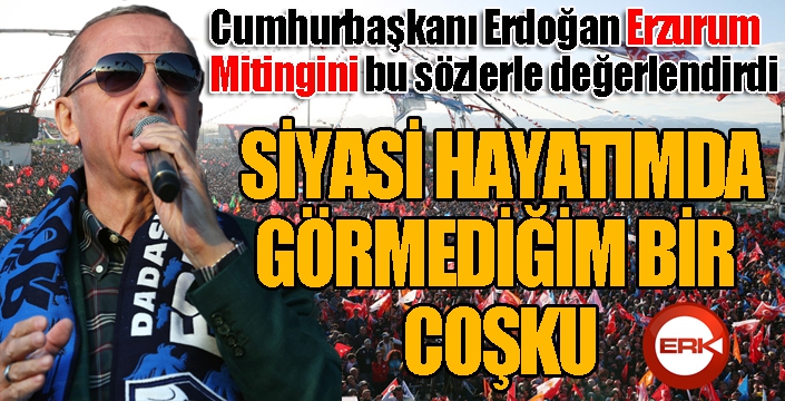 Cumhurbaşkanı Erdoğan: Meydanlardaki coşku Erzurum'da pik yaptı...