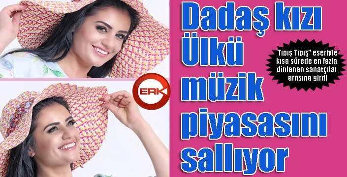 Dadaş kızı Ülkü müzik piyasasını sallıyor