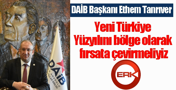 DAİB Başkanı Ethem Tanrıver: ‘Ekonomiye odaklanma zamanı’