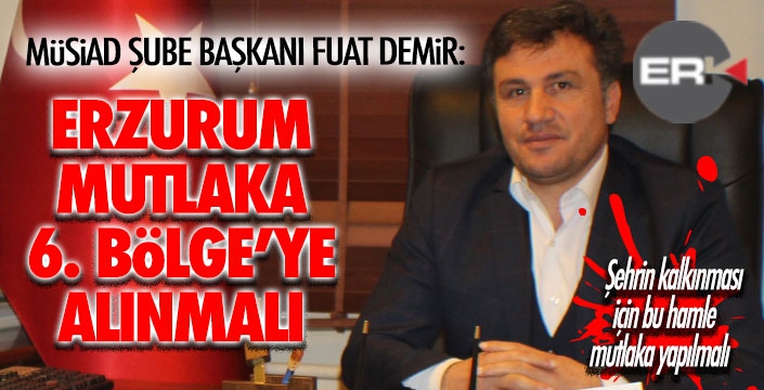 Demir: “Erzurum 6. bölgesel teşvik içerisine alınmalı”  