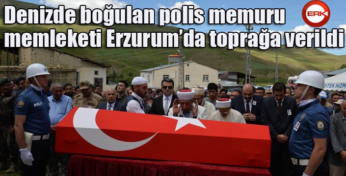 Denizde boğulan polis memuru memleketi Erzurum’da toprağa verildi