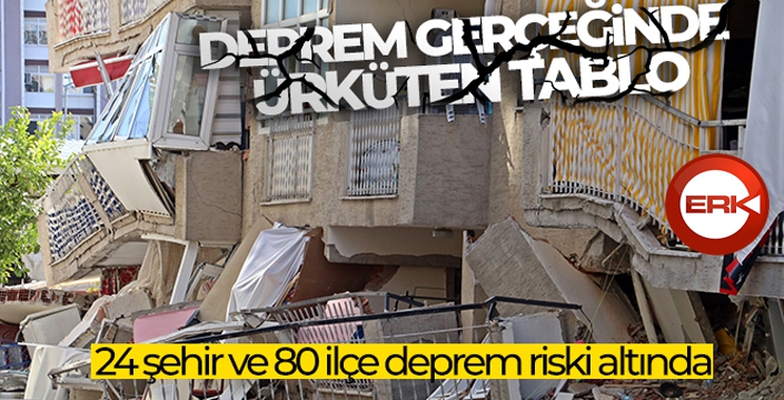 Deprem gerçeğinde ürküten tablo: 24 şehir ve 80 ilçe deprem riski altında