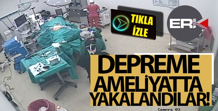 Depreme ameliyatta yakalandılar