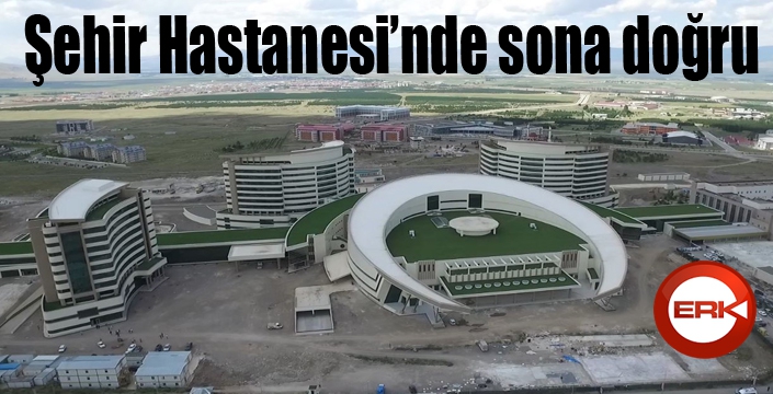 Dev Şehir Hastanesi’nde sona doğru 