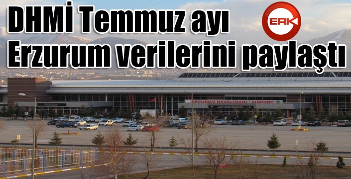 DHMİ Temmuz ayı Erzurum verilerini paylaştı