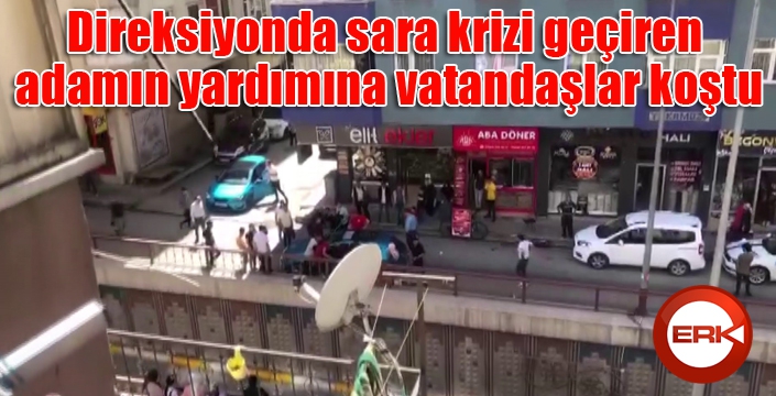 Direksiyonda sara krizi geçiren adamın yardımına vatandaşlar koştu