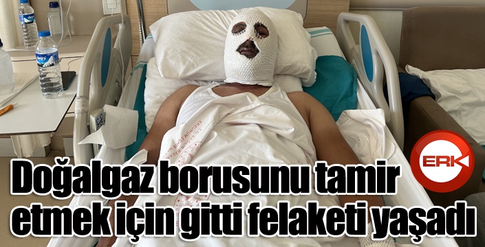 Doğalgaz borusunu tamir etmek için gitti felaketi yaşadı