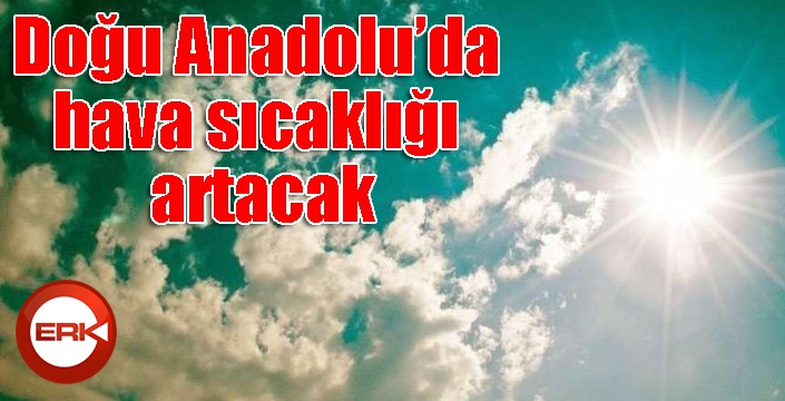 Doğu Anadolu’da hava sıcaklığı artacak