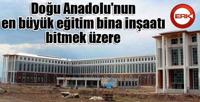 Doğu Anadolu'nun en büyük eğitim bina inşaatı bitmek üzere 