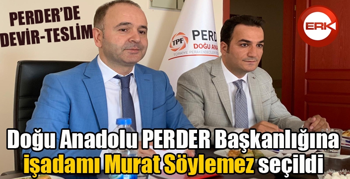 Doğu Anadolu PERDER’in başkanlığına işadamı Murat Söylemez seçildi