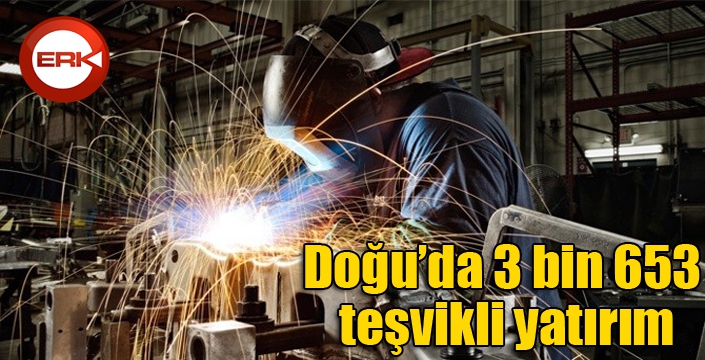 Doğu’da 3 bin 653 teşvikli yatırım