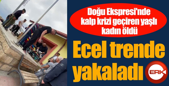 Doğu Ekspresi'nde kalp krizi geçiren yaşlı kadın öldü