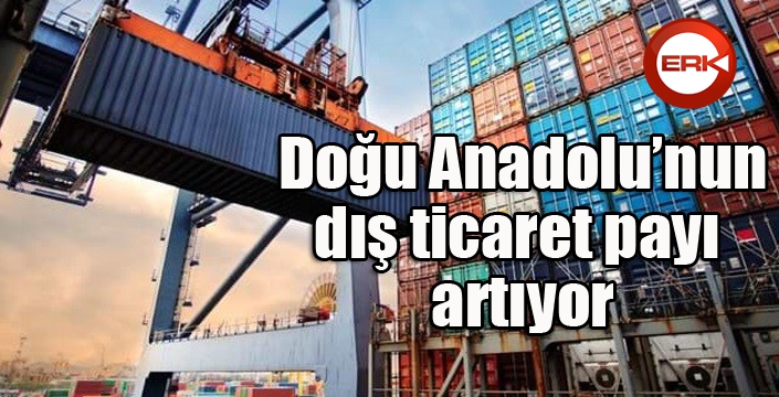 Doğu’nun dış ticaret payı artıyor