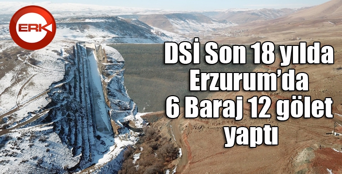 DSİ Son 18 yılda Erzurum’da 6 Baraj 12 gölet yaptı