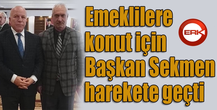 Emeklilere konut için Başkan Sekmen harekete geçti