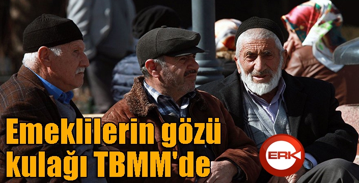 Emeklilerin gözü kulağı TBMM'de