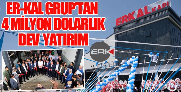 ER-KAL Gruptan 4 milyon dolarlık dev yatırım...