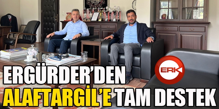 ERGÜRDER’DEN ALAFTARGİL’E TAM DESTEK