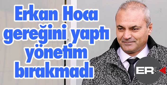 Erkan Hoca bıraktı, yönetim bırakmadı!