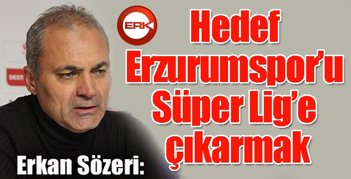 Erkan Sözeri: “Hedef Erzurumspor’u Süper Lig’e çıkarmak”