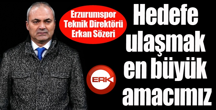 Erkan Sözeri: - “Lig sonunda şampiyonluk hedefine ulaşmak istiyoruz”