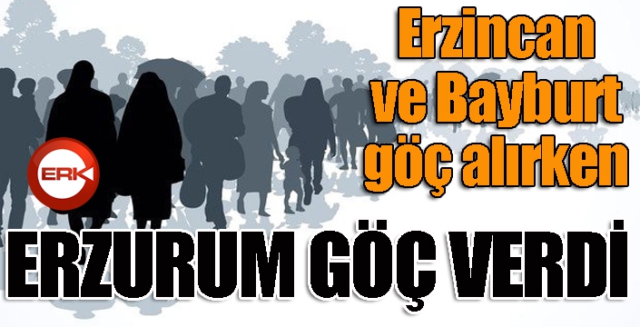 Erzincan ve Bayburt göç alırken Erzurum göç verdi