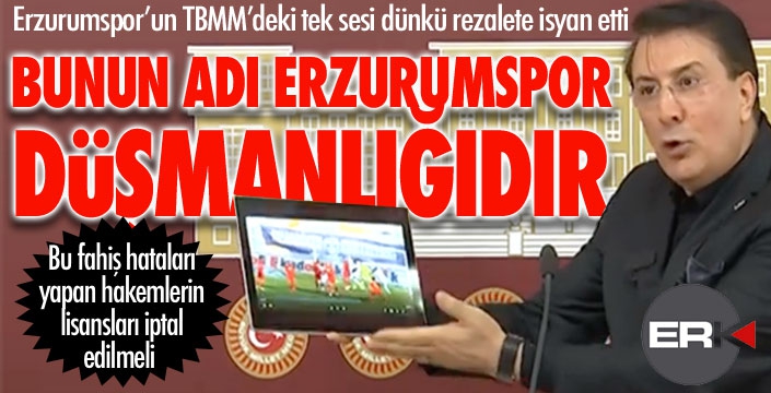 Erzurumspor'un TBMM'deki tek sesi isyan etti: Bunun adı Erzurumspor düşmanlığıdır!