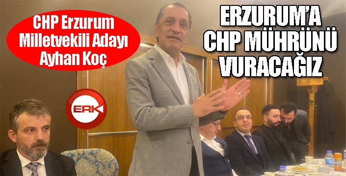 Erzurum’a CHP mührünü vuracağız