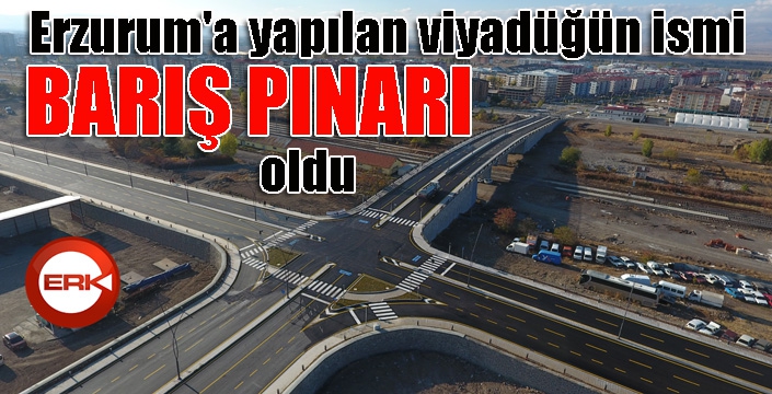 Erzurum'a yapılan viyadüğün ismi “Barış Pınarı” oldu