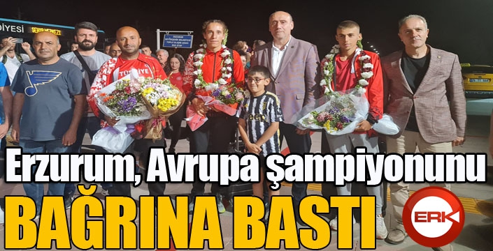 Erzurum, Avrupa şampiyonunu bağrına bastı