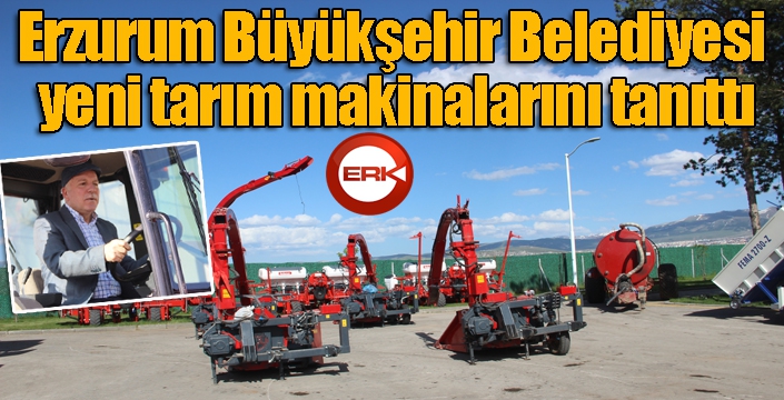 Erzurum Büyükşehir Belediyesi yeni tarım makinalarını tanıttı