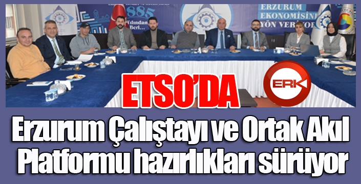 “Erzurum Çalıştayı ve Ortak Akıl Platformu” hazırlıkları sürüyor