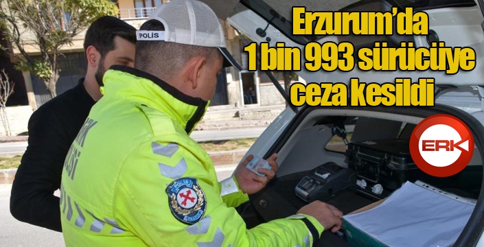 Erzurum’da 1 bin 993 sürücüye ceza kesildi