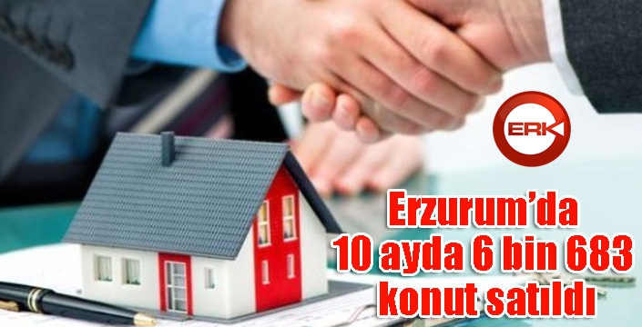 Erzurum’da 10 ayda 6 bin 683 konut satıldı