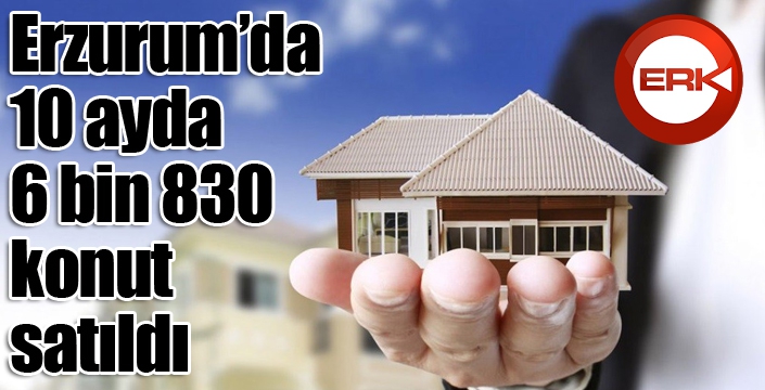 Erzurum’da 10 ayda 6 bin 830 konut satıldı