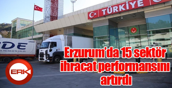 Erzurum’da 15 sektör ihracat performansını artırdı