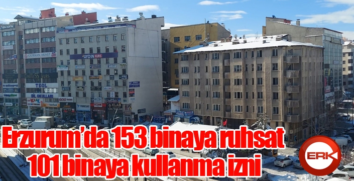 Erzurum’da 153 binaya ruhsat, 101 binaya kullanma izni