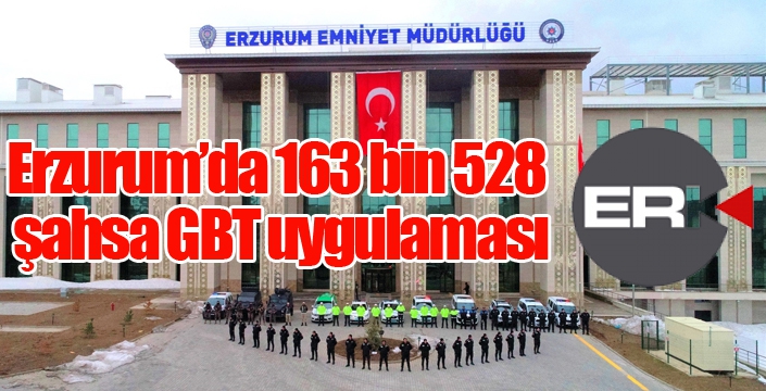 Erzurum’da 163 bin 528 şahsa GBT uygulaması