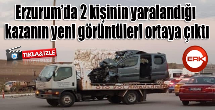 Erzurum’da 2 kişinin yaralandığı kazanın yeni görüntüleri ortaya çıktı