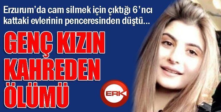 Erzurum'da 6. kattan düşen genç kız yaşamını yitirdi...