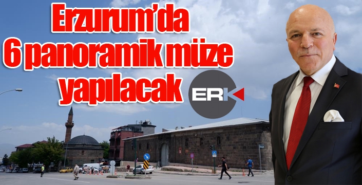  Erzurum’da 6 panoramik müze yapılacak