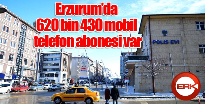 Erzurum’da 620 bin 430 mobil telefon abonesi var