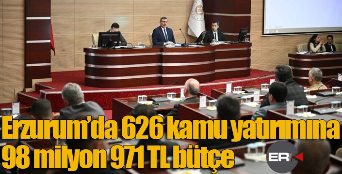 Erzurum’da 626 kamu yatırımına 98 milyon 971 TL bütçe
