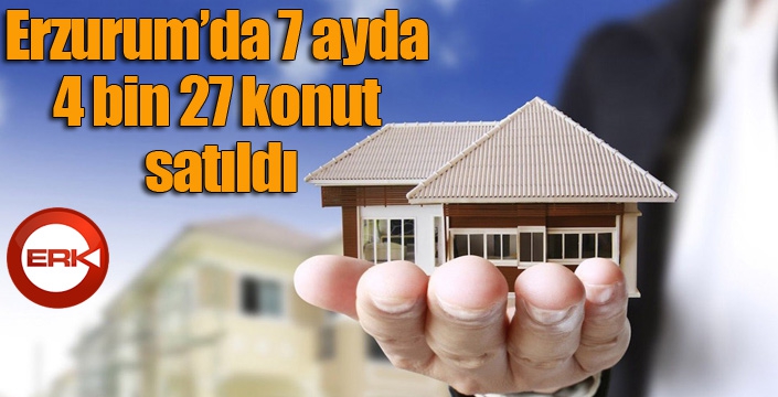 Erzurum’da 7 ayda 4 bin 27 konut satıldı