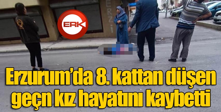 Erzurum'da 8. kattan düşen genç kız hayatını kaybetti