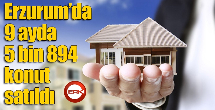 Erzurum’da 9 ayda 5 bin 894 konut satıldı